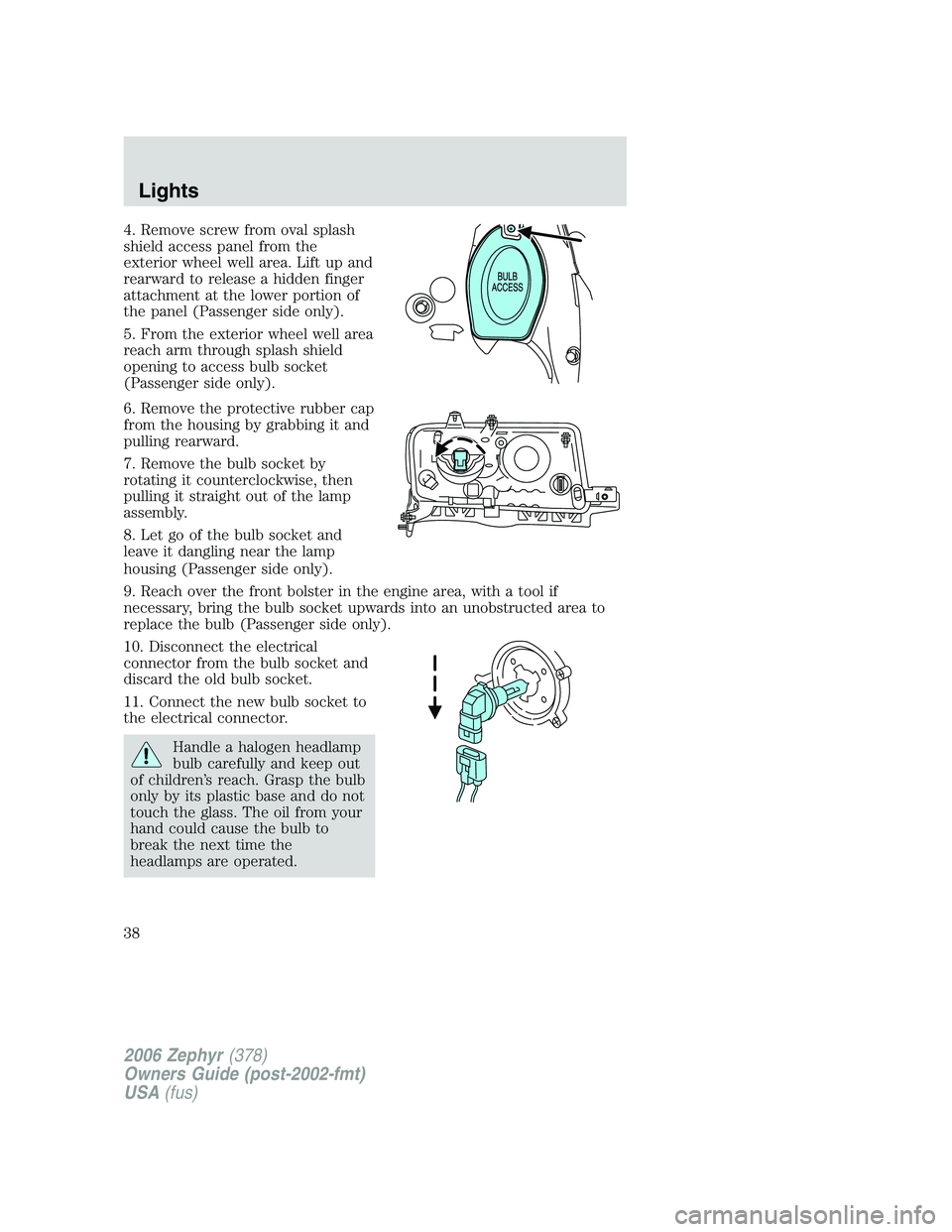 LINCOLN ZEPHYR 2006 Owners Guide 4. Remove screw from oval splash
shield access panel from the
exterior wheel well area. Lift up and
rearward to release a hidden finger
attachment at the lower portion of
the panel (Passenger side onl LINCOLN ZEPHYR 2006 Owners Guide 4. Remove screw from oval splash
shield access panel from the
exterior wheel well area. Lift up and
rearward to release a hidden finger
attachment at the lower portion of
the panel (Passenger side onl