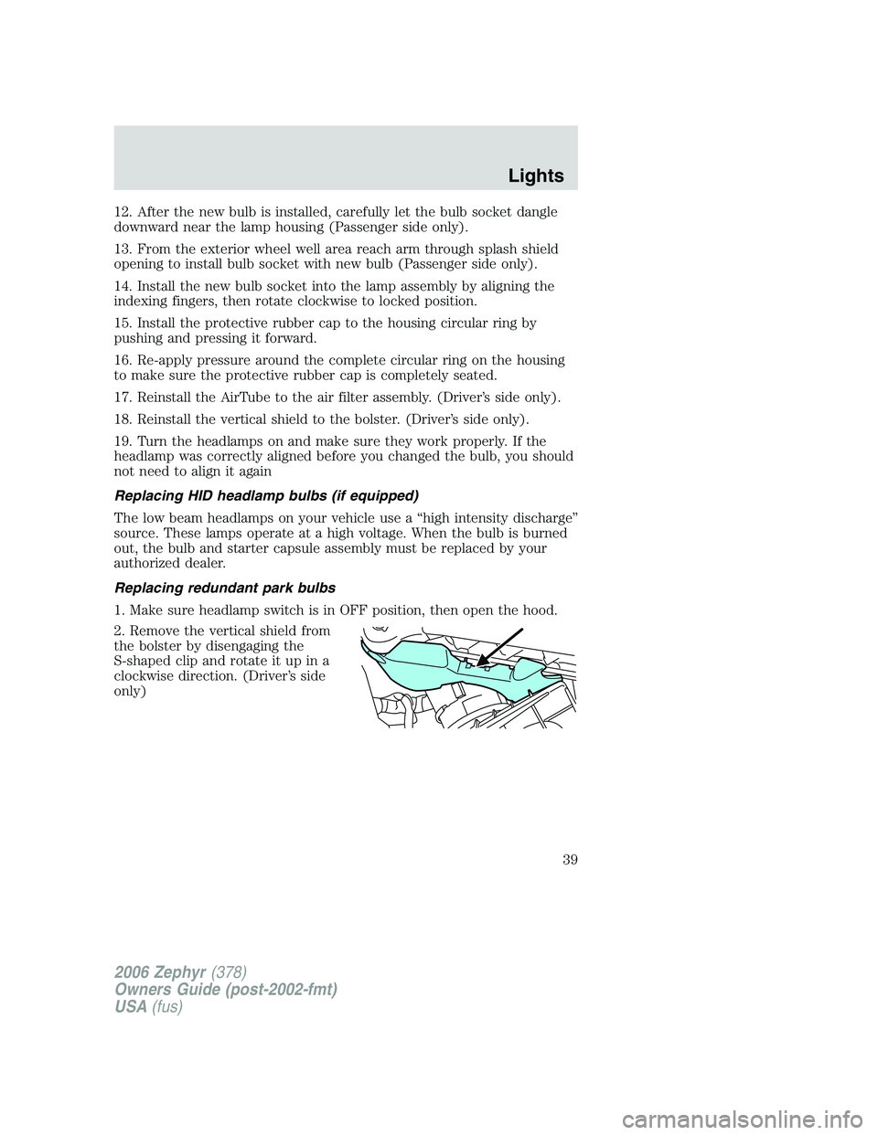 LINCOLN ZEPHYR 2006 Owners Guide 12. After the new bulb is installed, carefully let the bulb socket dangle
downward near the lamp housing (Passenger side only).
13. From the exterior wheel well area reach arm through splash shield
op LINCOLN ZEPHYR 2006 Owners Guide 12. After the new bulb is installed, carefully let the bulb socket dangle
downward near the lamp housing (Passenger side only).
13. From the exterior wheel well area reach arm through splash shield
op