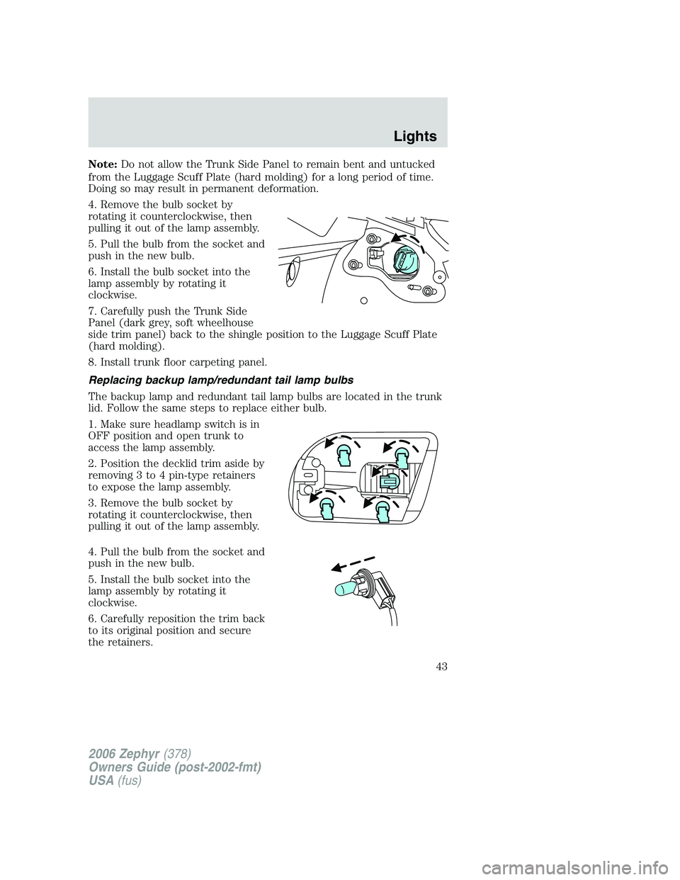 LINCOLN ZEPHYR 2006 Service Manual Note: Do not allow the Trunk Side Panel to remain bent and untucked
from the Luggage Scuff Plate (hard molding) for a long period of time.
Doing so may result in permanent deformation.
4. Remove the b LINCOLN ZEPHYR 2006 Service Manual Note: Do not allow the Trunk Side Panel to remain bent and untucked
from the Luggage Scuff Plate (hard molding) for a long period of time.
Doing so may result in permanent deformation.
4. Remove the b