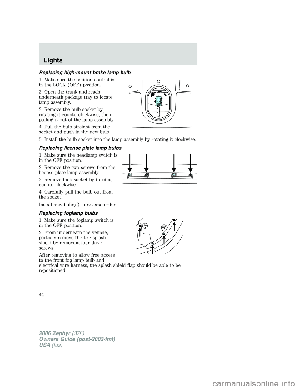 LINCOLN ZEPHYR 2006 Service Manual Replacing high-mount brake lamp bulb
1. Make sure the ignition control is
in the LOCK (OFF) position.
2. Open the trunk and reach
underneath package tray to locate
lamp assembly.
3. Remove the bulb so LINCOLN ZEPHYR 2006 Service Manual Replacing high-mount brake lamp bulb
1. Make sure the ignition control is
in the LOCK (OFF) position.
2. Open the trunk and reach
underneath package tray to locate
lamp assembly.
3. Remove the bulb so