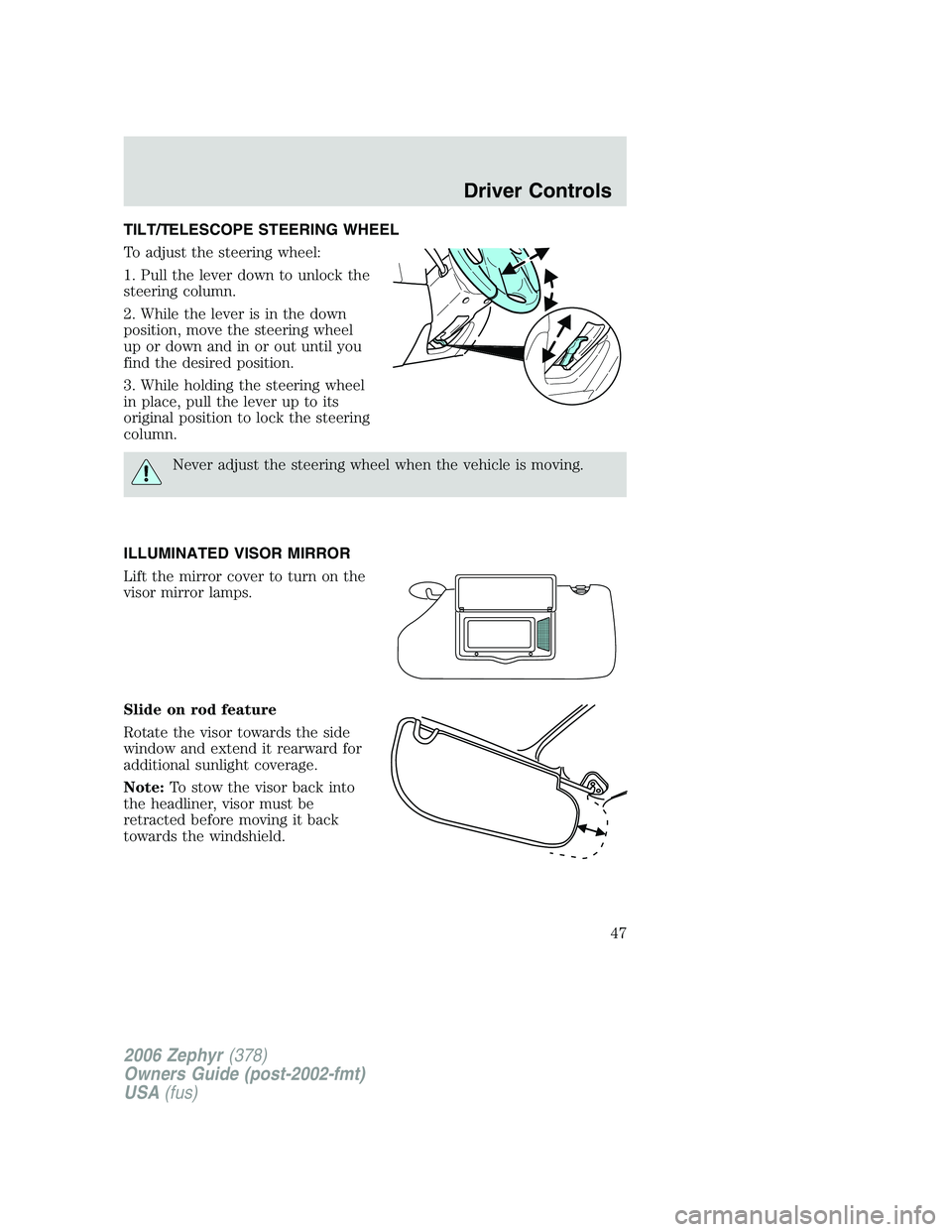 LINCOLN ZEPHYR 2006 Service Manual TILT/TELESCOPE STEERING WHEEL
To adjust the steering wheel:
1. Pull the lever down to unlock the
steering column.
2. While the lever is in the down
position, move the steering wheel
up or down and in LINCOLN ZEPHYR 2006 Service Manual TILT/TELESCOPE STEERING WHEEL
To adjust the steering wheel:
1. Pull the lever down to unlock the
steering column.
2. While the lever is in the down
position, move the steering wheel
up or down and in