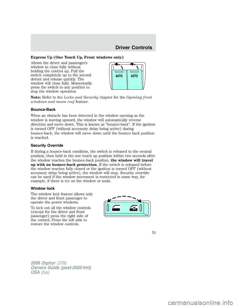 LINCOLN ZEPHYR 2006 Workshop Manual Express Up (One Touch Up, Front windows only)
Allows the driver and passenger’s
window to close fully without
holding the control up. Pull the
switch completely up to the second
detent and release q