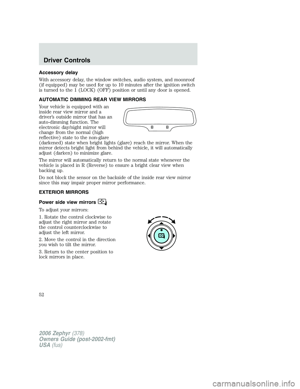 LINCOLN ZEPHYR 2006 Workshop Manual Accessory delay
With accessory delay, the window switches, audio system, and moonroof
(if equipped) may be used for up to 10 minutes after the ignition switch
is turned to the 1 (LOCK) (OFF) position 