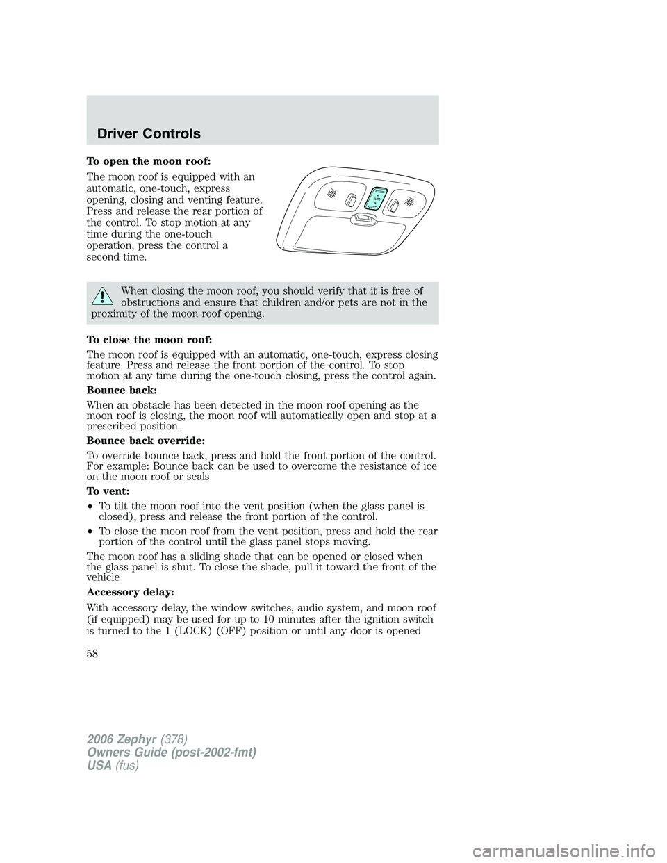 LINCOLN ZEPHYR 2006 Workshop Manual To open the moon roof:
The moon roof is equipped with an
automatic, one-touch, express
opening, closing and venting feature.
Press and release the rear portion of
the control. To stop motion at any
ti