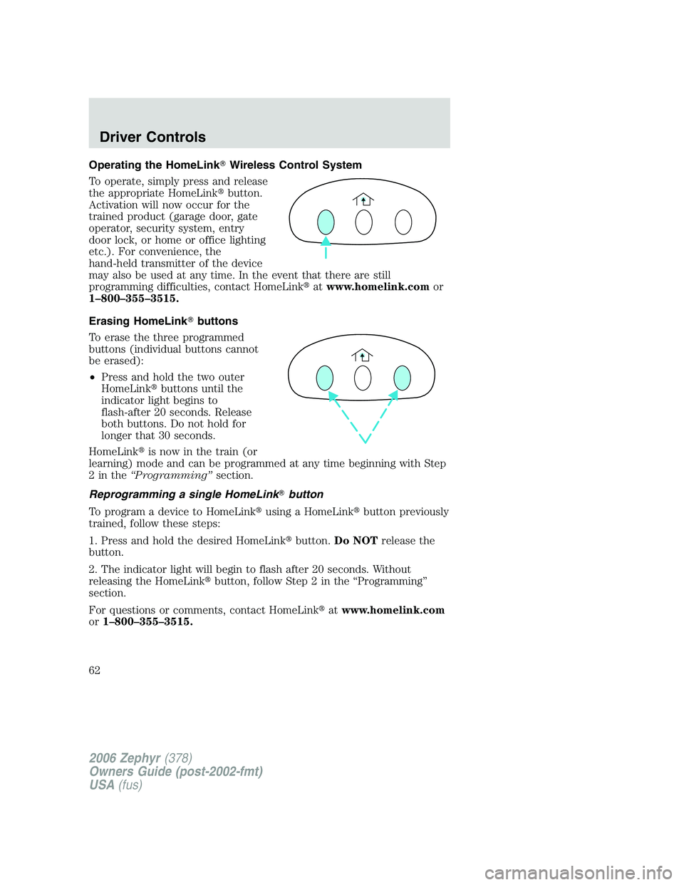 LINCOLN ZEPHYR 2006 Repair Manual Operating the HomeLink  Wireless Control System
To operate, simply press and release
the appropriate HomeLink  button.
Activation will now occur for the
trained product (garage door, gate
operator, 