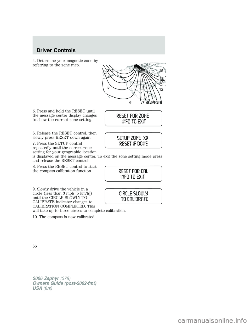 LINCOLN ZEPHYR 2006 User Guide 4. Determine your magnetic zone by
referring to the zone map.
5. Press and hold the RESET until
the message center display changes
to show the current zone setting.
6. Release the RESET control, then
LINCOLN ZEPHYR 2006 User Guide 4. Determine your magnetic zone by
referring to the zone map.
5. Press and hold the RESET until
the message center display changes
to show the current zone setting.
6. Release the RESET control, then