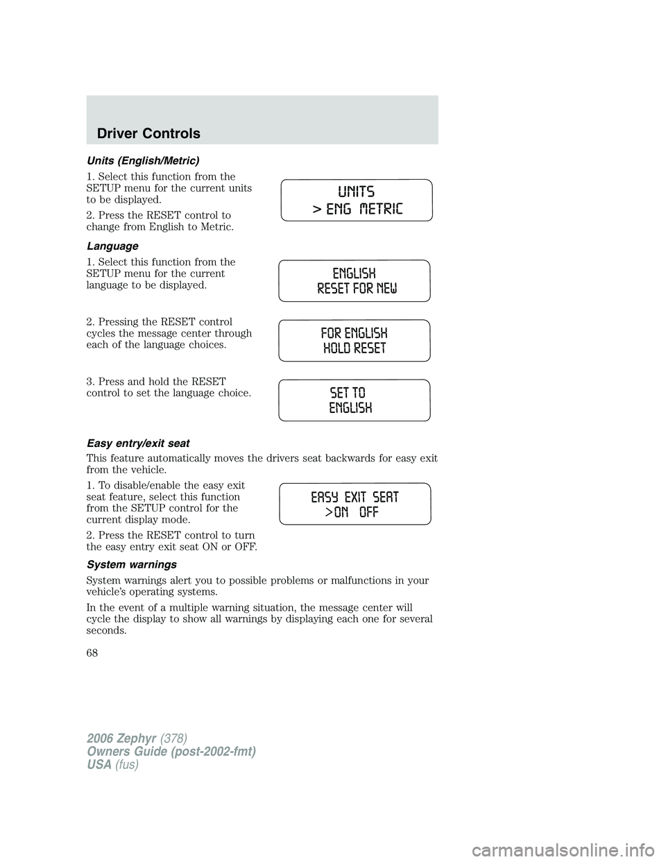 LINCOLN ZEPHYR 2006 User Guide Units (English/Metric)
1. Select this function from the
SETUP menu for the current units
to be displayed.
2. Press the RESET control to
change from English to Metric.
Language
1. Select this function LINCOLN ZEPHYR 2006 User Guide Units (English/Metric)
1. Select this function from the
SETUP menu for the current units
to be displayed.
2. Press the RESET control to
change from English to Metric.
Language
1. Select this function