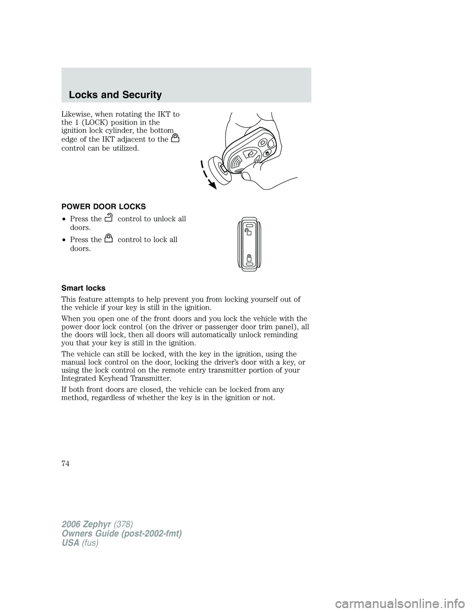 LINCOLN ZEPHYR 2006 Owners Manual Likewise, when rotating the IKT to
the 1 (LOCK) position in the
ignition lock cylinder, the bottom
edge of the IKT adjacent to the
control can be utilized.
POWER DOOR LOCKS
• Press the control to un LINCOLN ZEPHYR 2006 Owners Manual Likewise, when rotating the IKT to
the 1 (LOCK) position in the
ignition lock cylinder, the bottom
edge of the IKT adjacent to the
control can be utilized.
POWER DOOR LOCKS
• Press the control to un