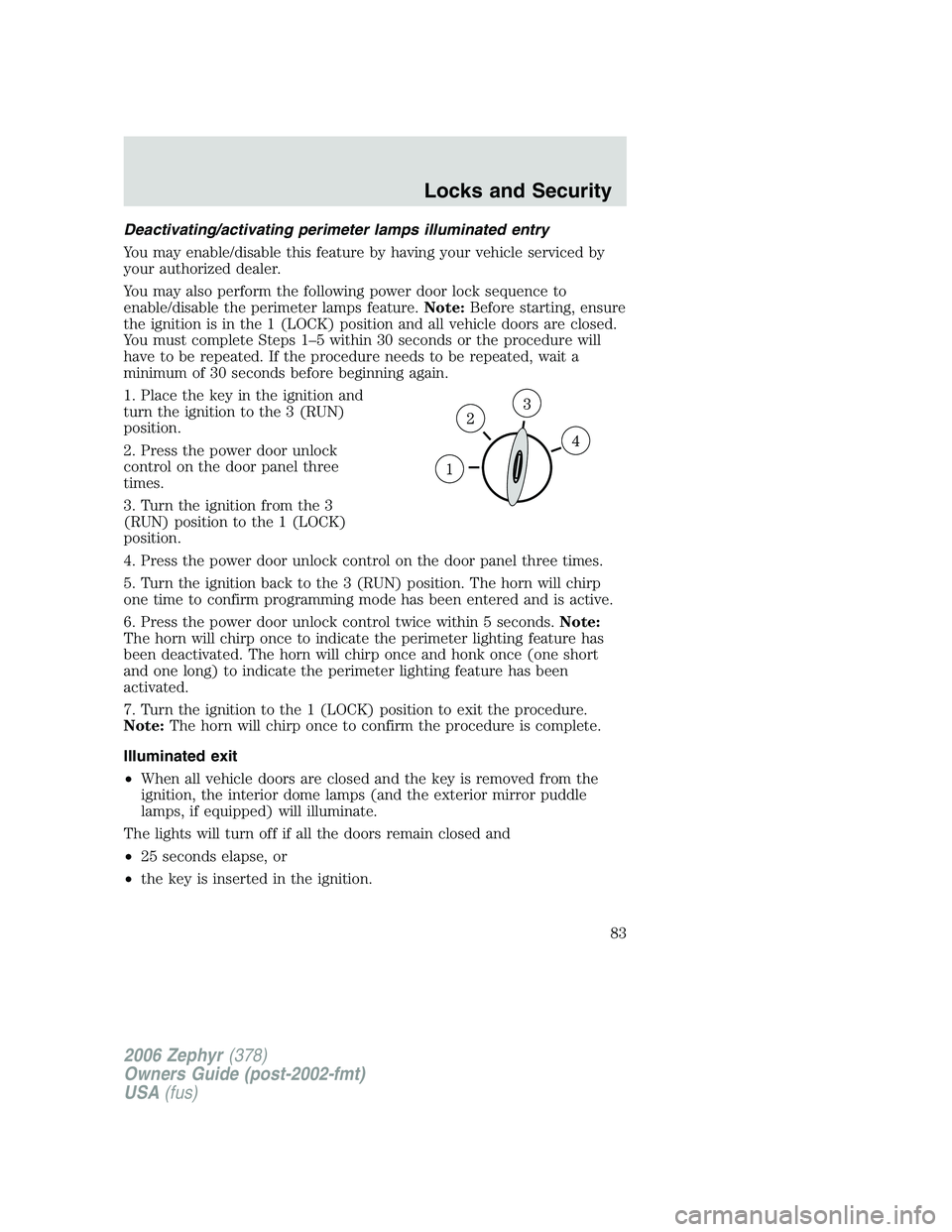 LINCOLN ZEPHYR 2006 User Guide Deactivating/activating perimeter lamps illuminated entry
You may enable/disable this feature by having your vehicle serviced by
your authorized dealer.
You may also perform the following power door l LINCOLN ZEPHYR 2006 User Guide Deactivating/activating perimeter lamps illuminated entry
You may enable/disable this feature by having your vehicle serviced by
your authorized dealer.
You may also perform the following power door l