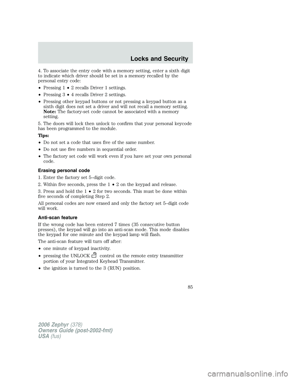 LINCOLN ZEPHYR 2006 Owners Manual 4. To associate the entry code with a memory setting, enter a sixth digit
to indicate which driver should be set in a memory recalled by the
personal entry code:
• Pressing 1 • 2 recalls Driver 1 LINCOLN ZEPHYR 2006 Owners Manual 4. To associate the entry code with a memory setting, enter a sixth digit
to indicate which driver should be set in a memory recalled by the
personal entry code:
• Pressing 1 • 2 recalls Driver 1
