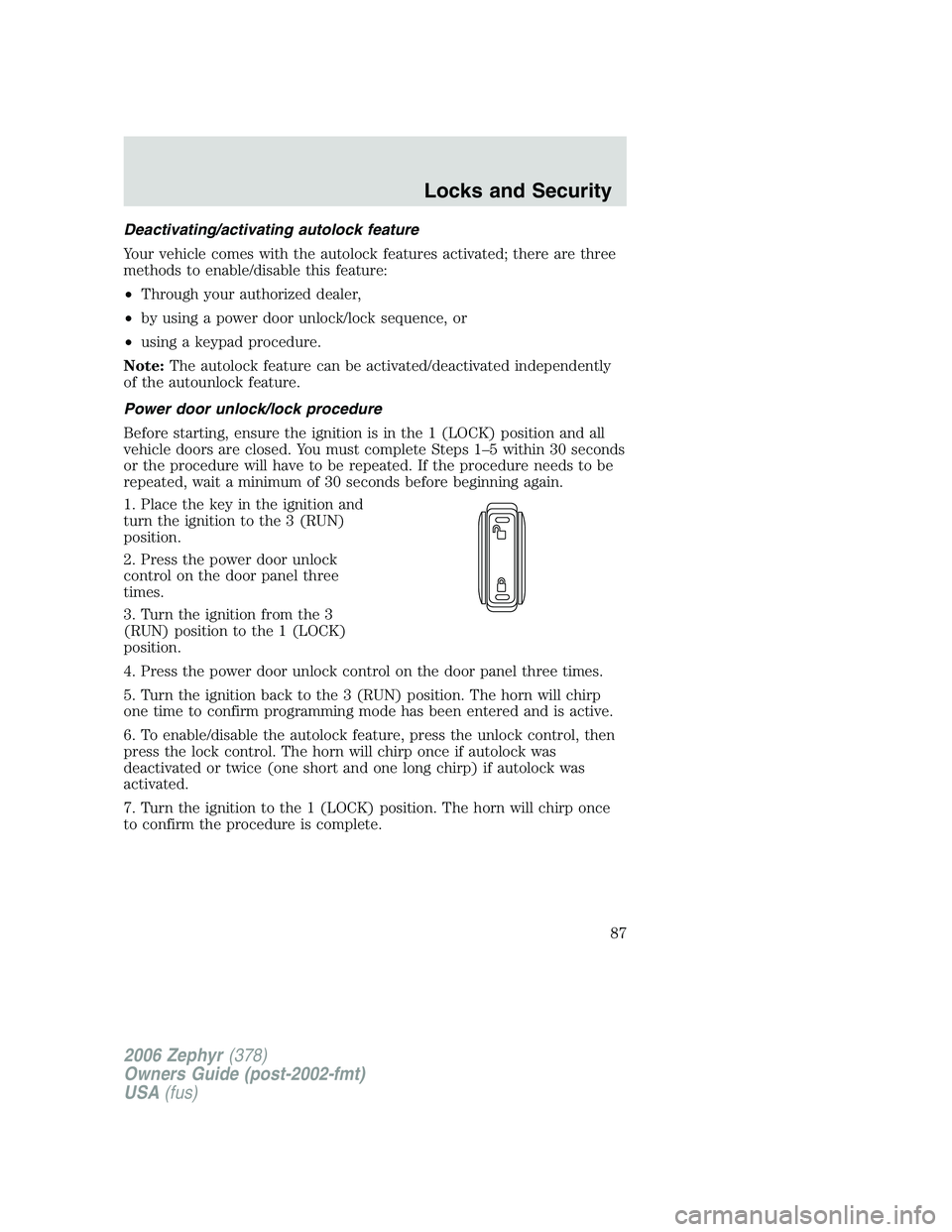 LINCOLN ZEPHYR 2006 User Guide Deactivating/activating autolock feature
Your vehicle comes with the autolock features activated; there are three
methods to enable/disable this feature:
• Through your authorized dealer,
• by usi LINCOLN ZEPHYR 2006 User Guide Deactivating/activating autolock feature
Your vehicle comes with the autolock features activated; there are three
methods to enable/disable this feature:
• Through your authorized dealer,
• by usi