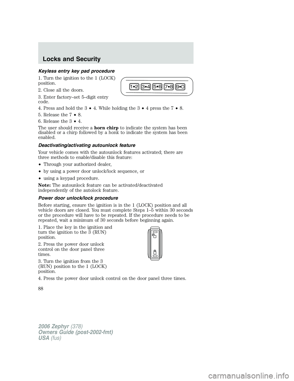 LINCOLN ZEPHYR 2006 Owners Manual Keyless entry key pad procedure
1. Turn the ignition to the 1 (LOCK)
position.
2. Close all the doors.
3. Enter factory–set 5–digit entry
code.
4. Press and hold the 3 • 4. While holding the 3 LINCOLN ZEPHYR 2006 Owners Manual Keyless entry key pad procedure
1. Turn the ignition to the 1 (LOCK)
position.
2. Close all the doors.
3. Enter factory–set 5–digit entry
code.
4. Press and hold the 3 • 4. While holding the 3