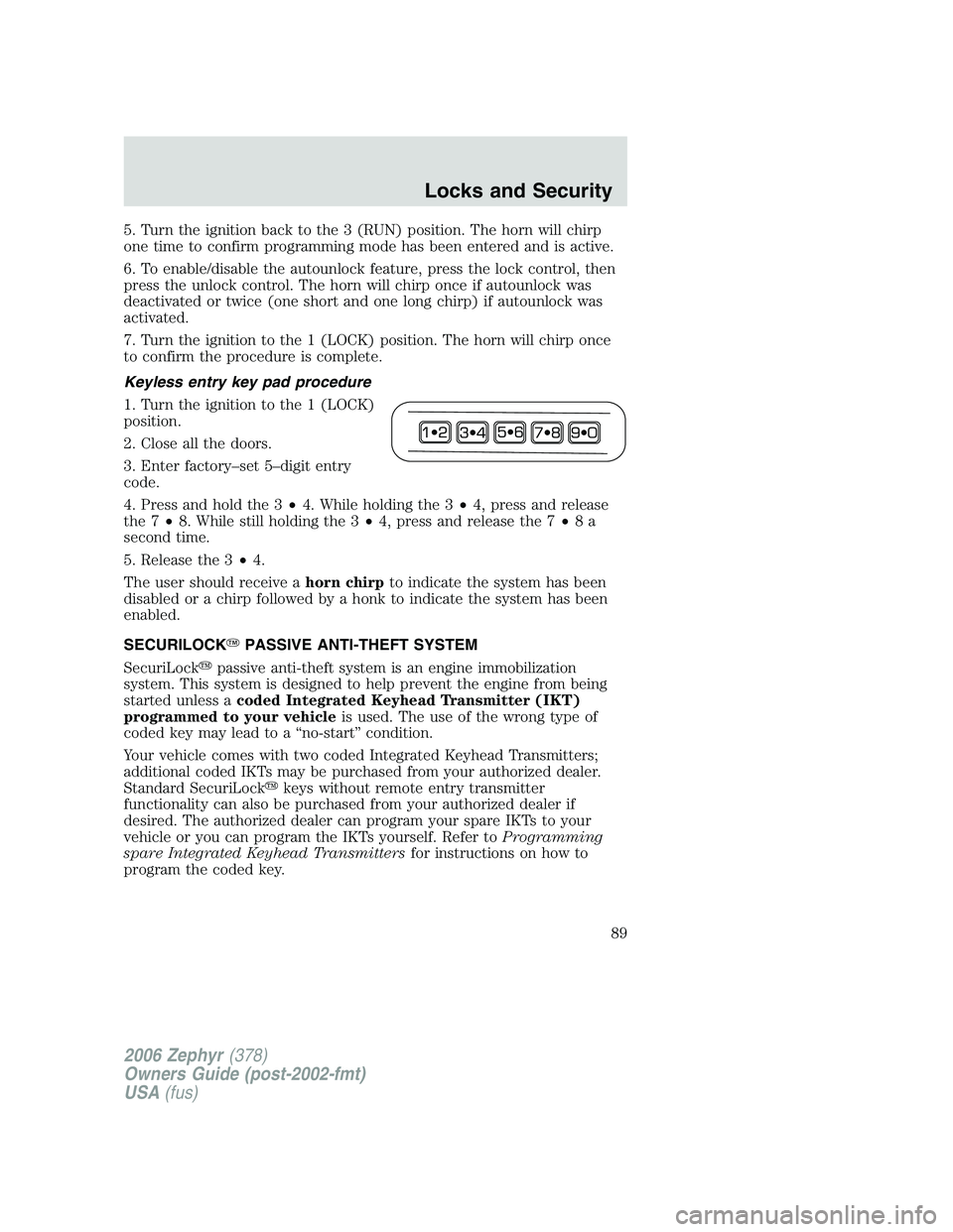 LINCOLN ZEPHYR 2006 Owners Manual 5. Turn the ignition back to the 3 (RUN) position. The horn will chirp
one time to confirm programming mode has been entered and is active.
6. To enable/disable the autounlock feature, press the lock LINCOLN ZEPHYR 2006 Owners Manual 5. Turn the ignition back to the 3 (RUN) position. The horn will chirp
one time to confirm programming mode has been entered and is active.
6. To enable/disable the autounlock feature, press the lock