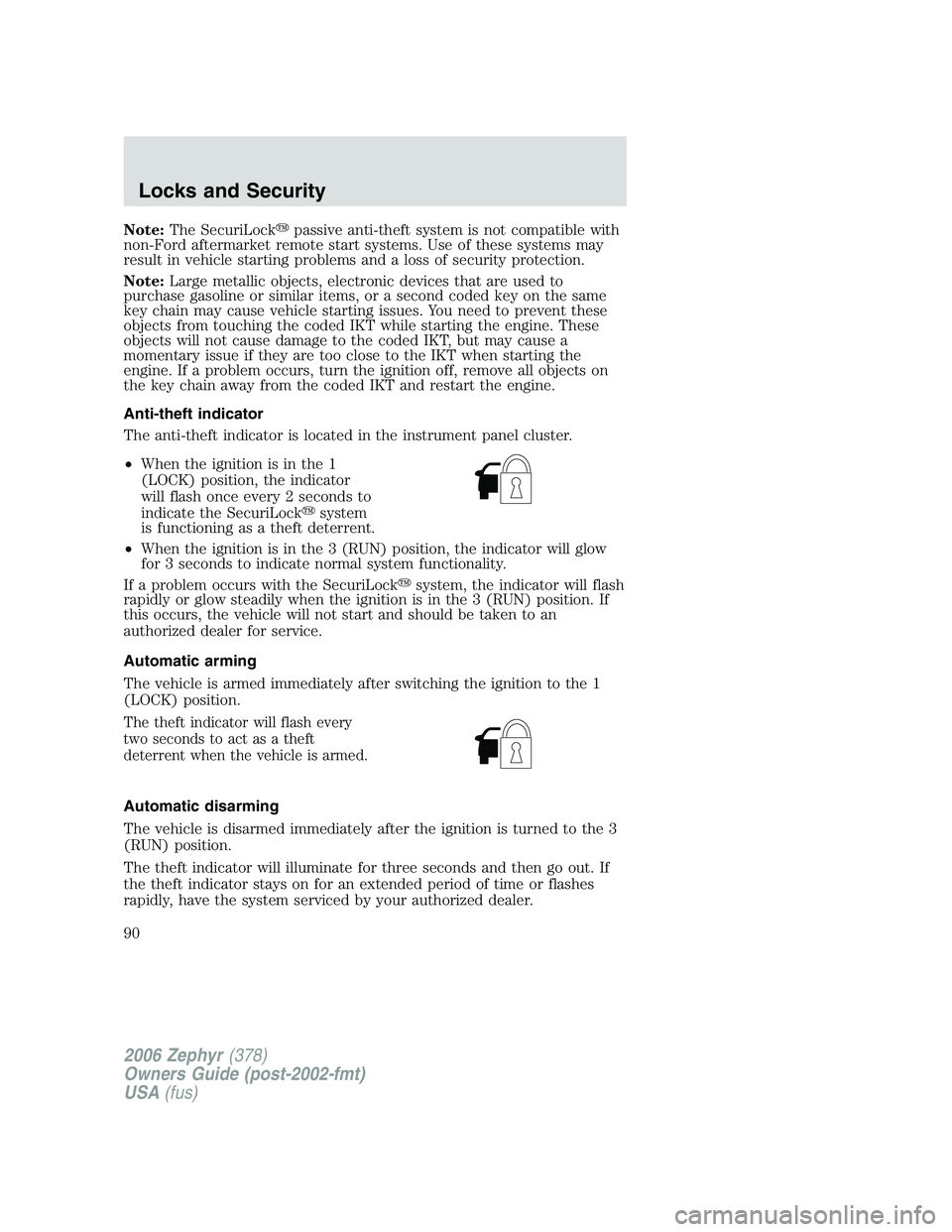 LINCOLN ZEPHYR 2006 Owners Manual Note: The SecuriLock  passive anti-theft system is not compatible with
non-Ford aftermarket remote start systems. Use of these systems may
result in vehicle starting problems and a loss of security p