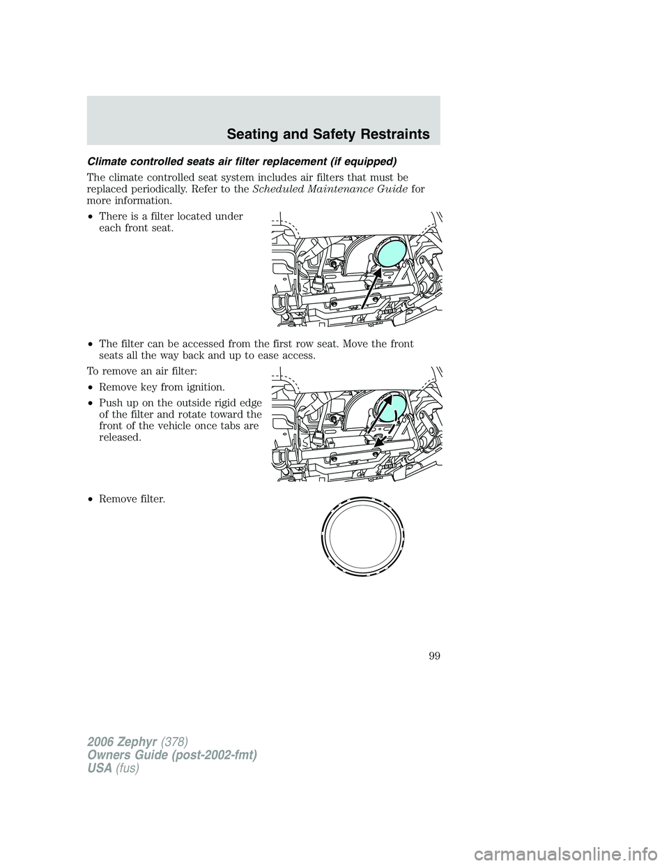 LINCOLN ZEPHYR 2006 Owners Manual Climate controlled seats air filter replacement (if equipped)
The climate controlled seat system includes air filters that must be
replaced periodically. Refer to the Scheduled Maintenance Guide for
m