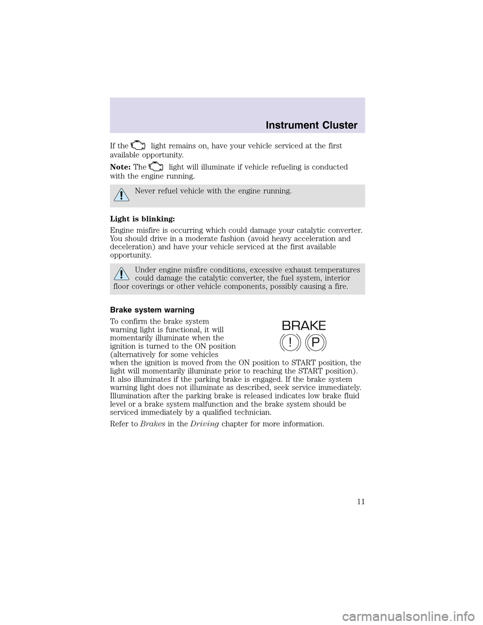 LINCOLN AVIATOR 2003  Owners Manual If thelight remains on, have your vehicle serviced at the first
available opportunity.
Note:The
light will illuminate if vehicle refueling is conducted
with the engine running.
Never refuel vehicle wi