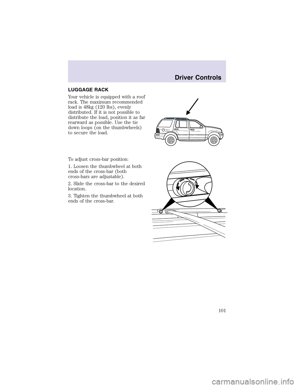 LINCOLN AVIATOR 2003 Service Manual LUGGAGE RACK
Your vehicle is equipped with a roof
rack. The maximum recommended
load is 48kg (120 lbs), evenly
distributed. If it is not possible to
distribute the load, position it as far
rearward as LINCOLN AVIATOR 2003 Service Manual LUGGAGE RACK
Your vehicle is equipped with a roof
rack. The maximum recommended
load is 48kg (120 lbs), evenly
distributed. If it is not possible to
distribute the load, position it as far
rearward as