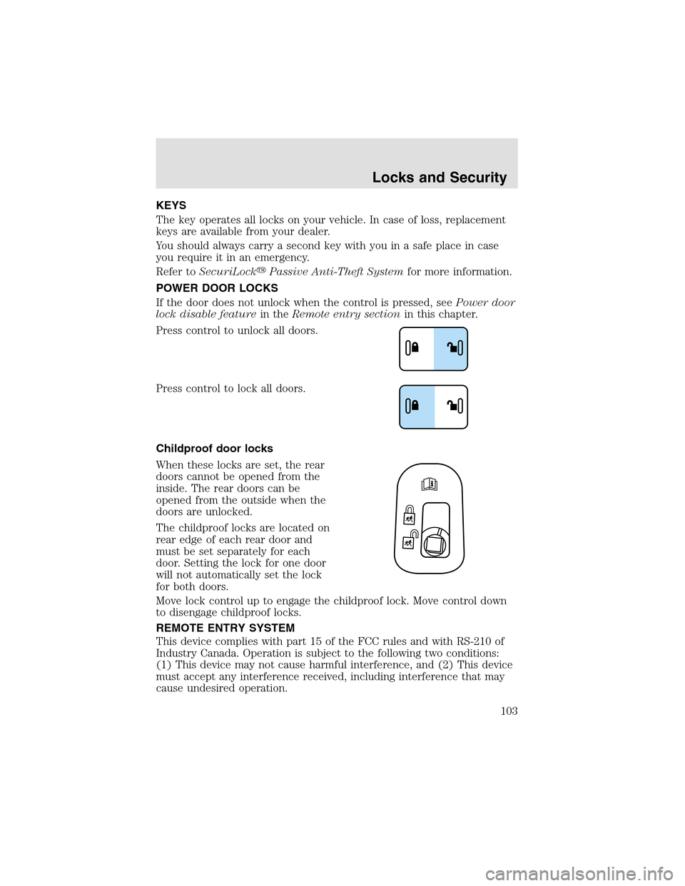 LINCOLN AVIATOR 2003 Owners Manual KEYS
The key operates all locks on your vehicle. In case of loss, replacement
keys are available from your dealer.
You should always carry a second key with you in a safe place in case
you require it LINCOLN AVIATOR 2003 Owners Manual KEYS
The key operates all locks on your vehicle. In case of loss, replacement
keys are available from your dealer.
You should always carry a second key with you in a safe place in case
you require it
