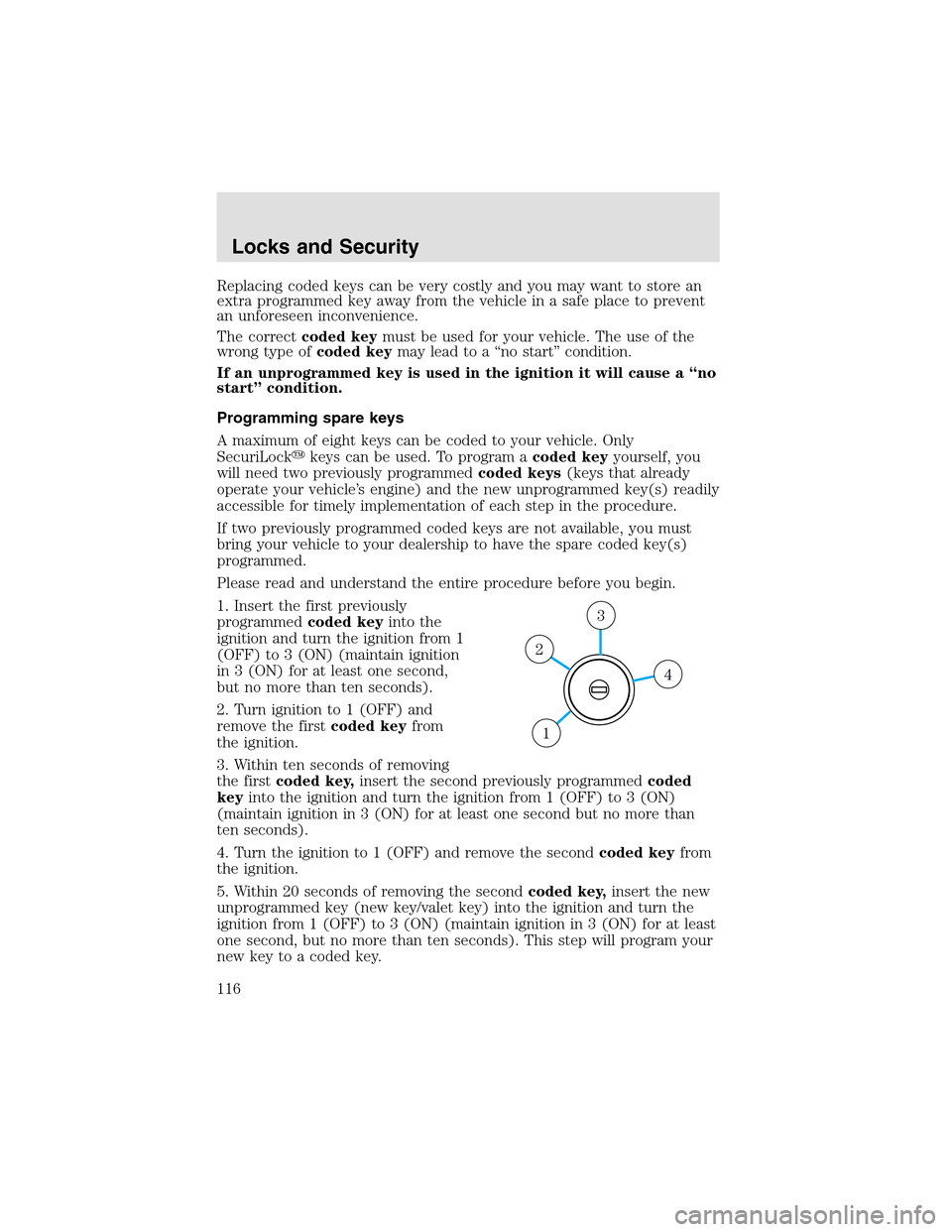 LINCOLN AVIATOR 2003 Service Manual Replacing coded keys can be very costly and you may want to store an
extra programmed key away from the vehicle in a safe place to prevent
an unforeseen inconvenience.
The correctcoded keymust be used LINCOLN AVIATOR 2003 Service Manual Replacing coded keys can be very costly and you may want to store an
extra programmed key away from the vehicle in a safe place to prevent
an unforeseen inconvenience.
The correctcoded keymust be used