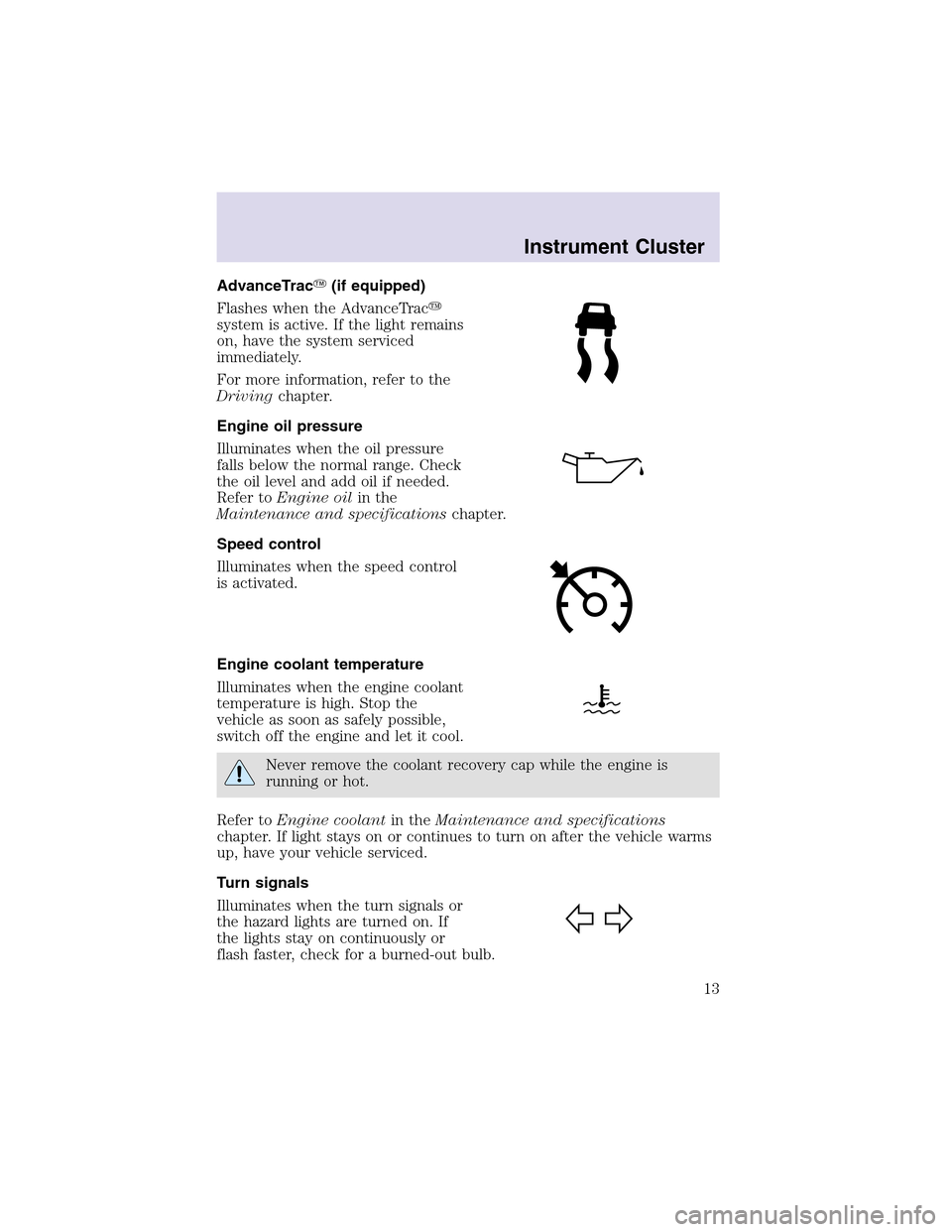 LINCOLN AVIATOR 2003  Owners Manual AdvanceTrac(if equipped)
Flashes when the AdvanceTrac
system is active. If the light remains
on, have the system serviced
immediately.
For more information, refer to the
Drivingchapter.
Engine oil p