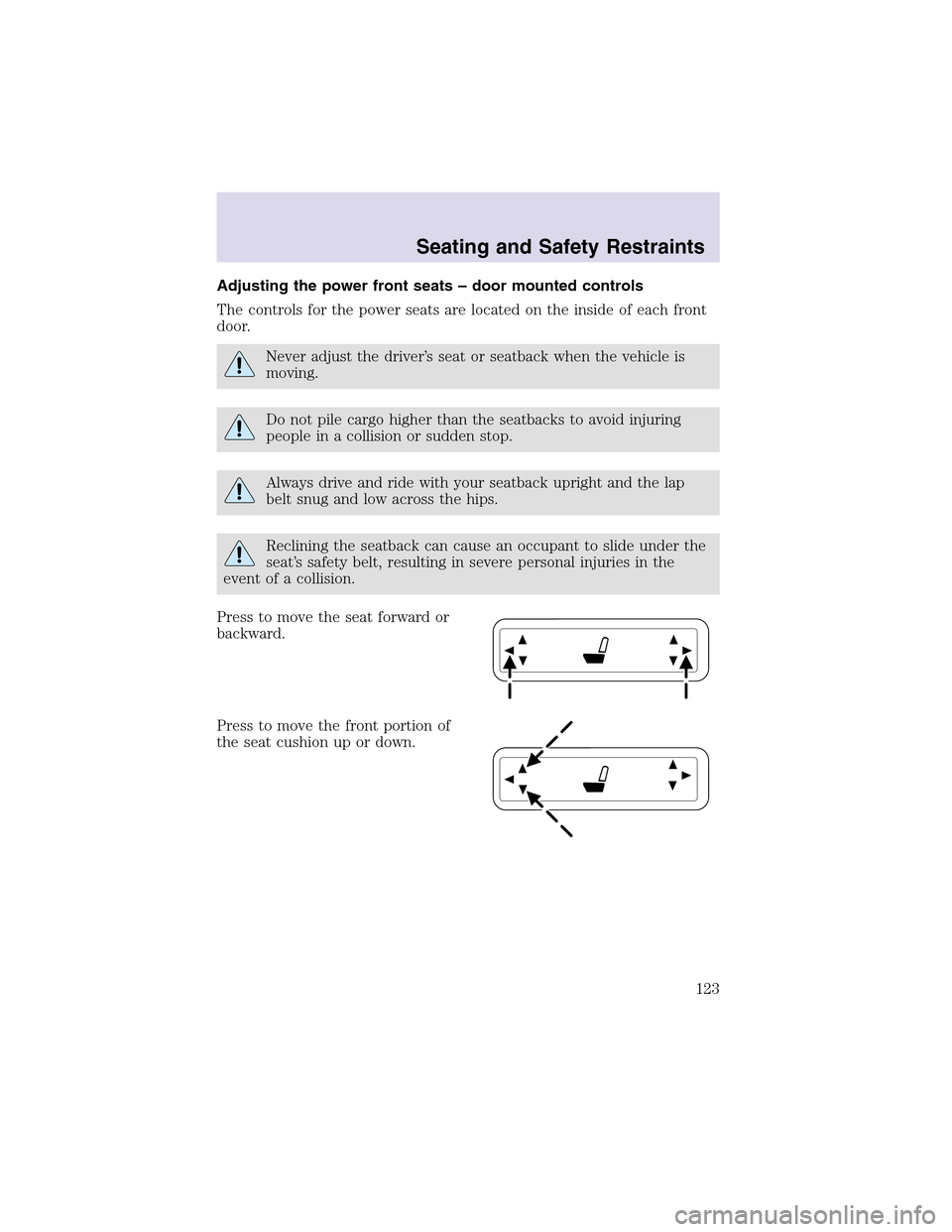 LINCOLN AVIATOR 2003 Service Manual Adjusting the power front seats – door mounted controls
The controls for the power seats are located on the inside of each front
door.
Never adjust the driver’s seat or seatback when the vehicle i LINCOLN AVIATOR 2003 Service Manual Adjusting the power front seats – door mounted controls
The controls for the power seats are located on the inside of each front
door.
Never adjust the driver’s seat or seatback when the vehicle i