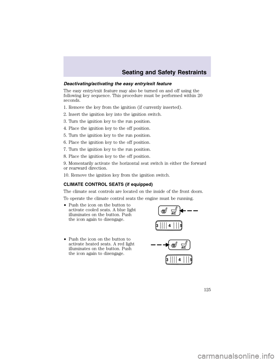 LINCOLN AVIATOR 2003 Owners Manual Deactivating/activating the easy entry/exit feature
The easy entry/exit feature may also be turned on and off using the
following key sequence. This procedure must be performed within 20
seconds.
1. R LINCOLN AVIATOR 2003 Owners Manual Deactivating/activating the easy entry/exit feature
The easy entry/exit feature may also be turned on and off using the
following key sequence. This procedure must be performed within 20
seconds.
1. R