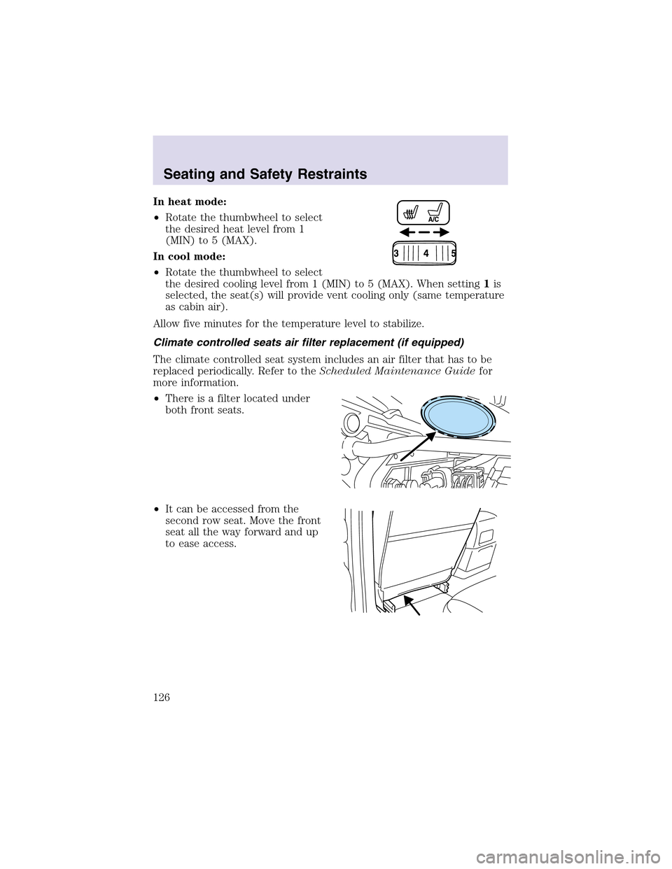 LINCOLN AVIATOR 2003  Owners Manual In heat mode:
•Rotate the thumbwheel to select
the desired heat level from 1
(MIN) to 5 (MAX).
In cool mode:
•Rotate the thumbwheel to select
the desired cooling level from 1 (MIN) to 5 (MAX). Whe