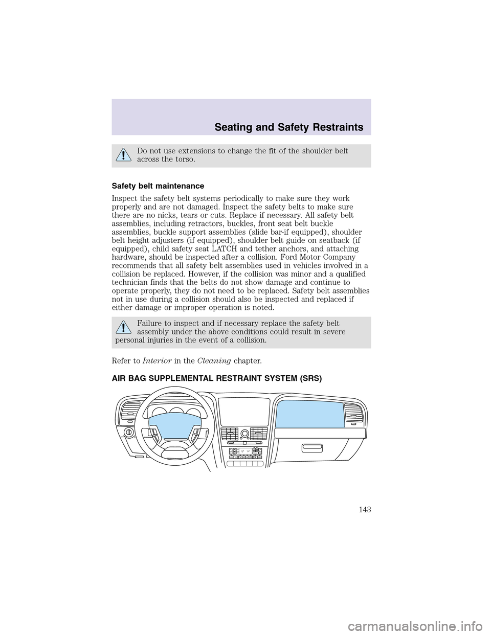 LINCOLN AVIATOR 2003  Owners Manual Do not use extensions to change the fit of the shoulder belt
across the torso.
Safety belt maintenance
Inspect the safety belt systems periodically to make sure they work
properly and are not damaged.