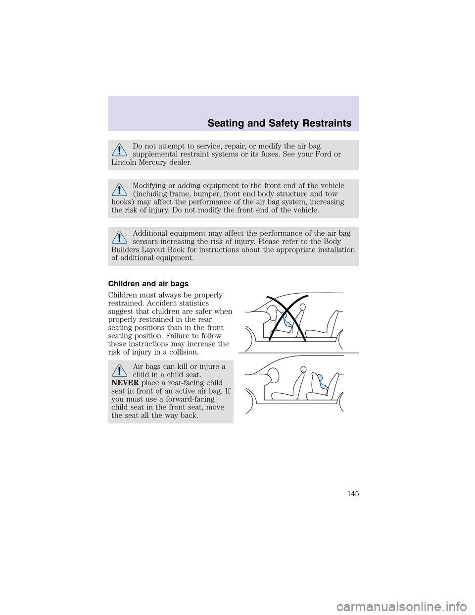 LINCOLN AVIATOR 2003  Owners Manual Do not attempt to service, repair, or modify the air bag
supplemental restraint systems or its fuses. See your Ford or
Lincoln Mercury dealer.
Modifying or adding equipment to the front end of the veh