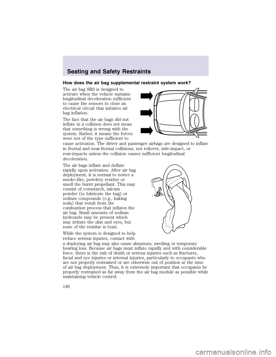 LINCOLN AVIATOR 2003  Owners Manual How does the air bag supplemental restraint system work?
The air bag SRS is designed to
activate when the vehicle sustains
longitudinal deceleration sufficient
to cause the sensors to close an
electri