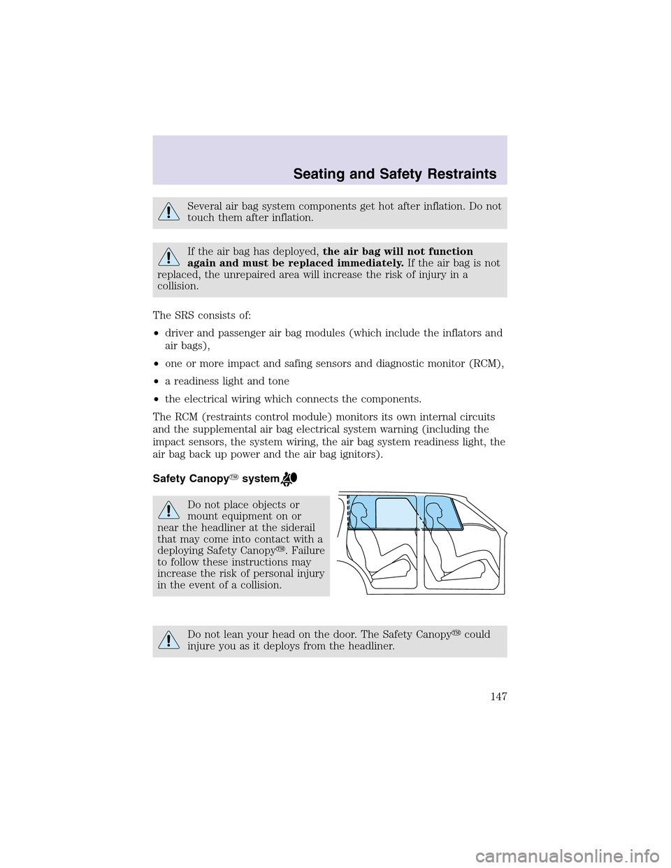 LINCOLN AVIATOR 2003 Owners Manual Several air bag system components get hot after inflation. Do not
touch them after inflation.
If the air bag has deployed,the air bag will not function
again and must be replaced immediately.If the ai