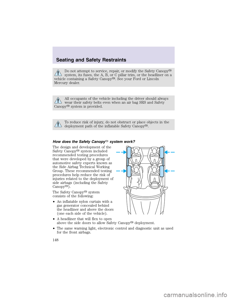 LINCOLN AVIATOR 2003  Owners Manual Do not attempt to service, repair, or modify the Safety Canopy
system, its fuses, the A, B, or C pillar trim, or the headliner on a
vehicle containing a Safety Canopy. See your Ford or Lincoln
Mercu