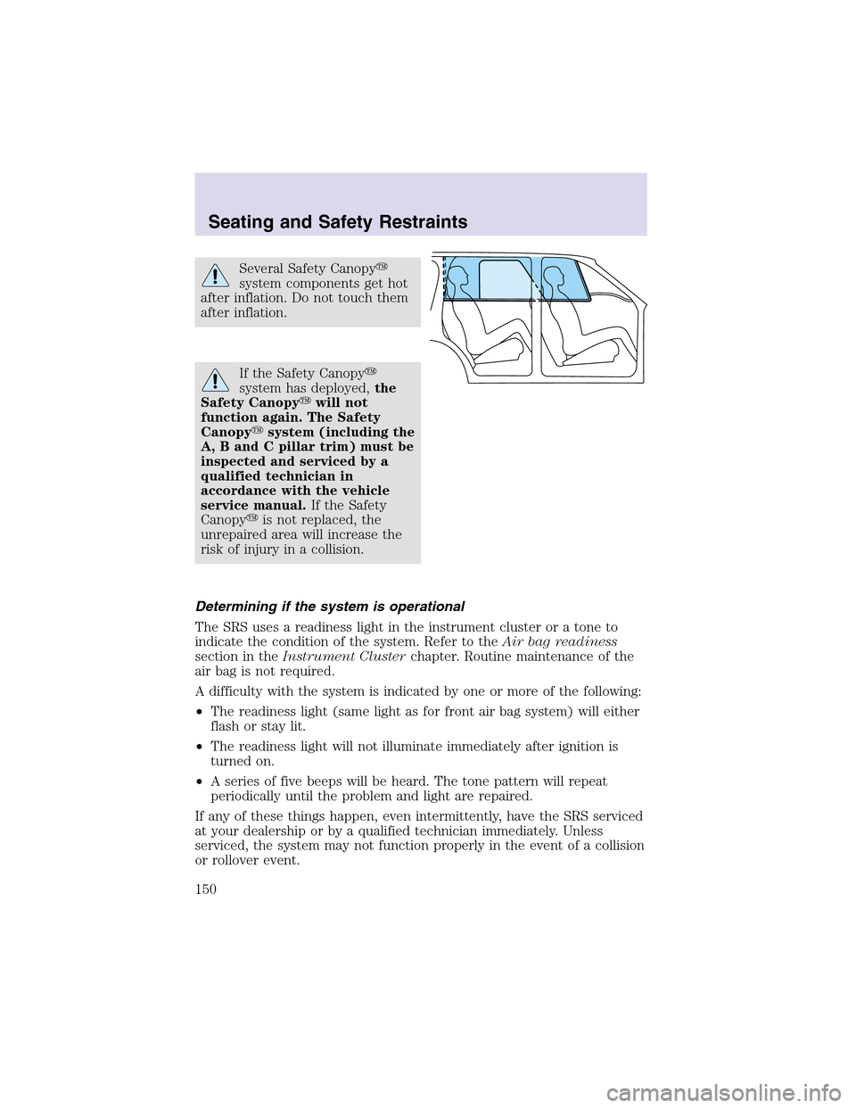 LINCOLN AVIATOR 2003  Owners Manual Several Safety Canopy
system components get hot
after inflation. Do not touch them
after inflation.
If the Safety Canopy
system has deployed,the
Safety Canopywill not
function again. The Safety
Can