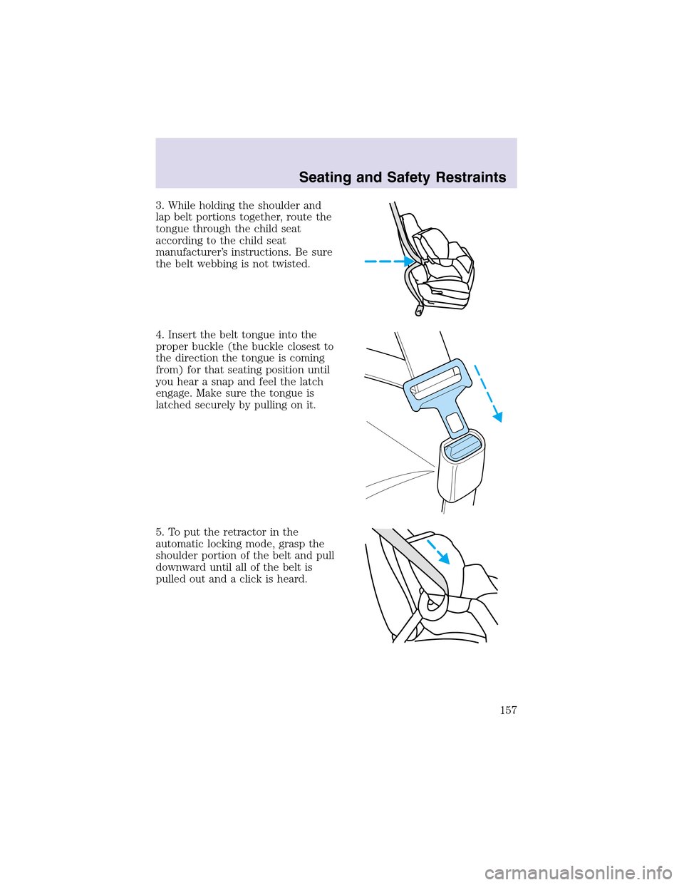 LINCOLN AVIATOR 2003 Owners Manual 3. While holding the shoulder and
lapbelt portions together, route the
tongue through the child seat
according to the child seat
manufacturer’s instructions. Be sure
the belt webbing is not twisted. LINCOLN AVIATOR 2003 Owners Manual 3. While holding the shoulder and
lapbelt portions together, route the
tongue through the child seat
according to the child seat
manufacturer’s instructions. Be sure
the belt webbing is not twisted.