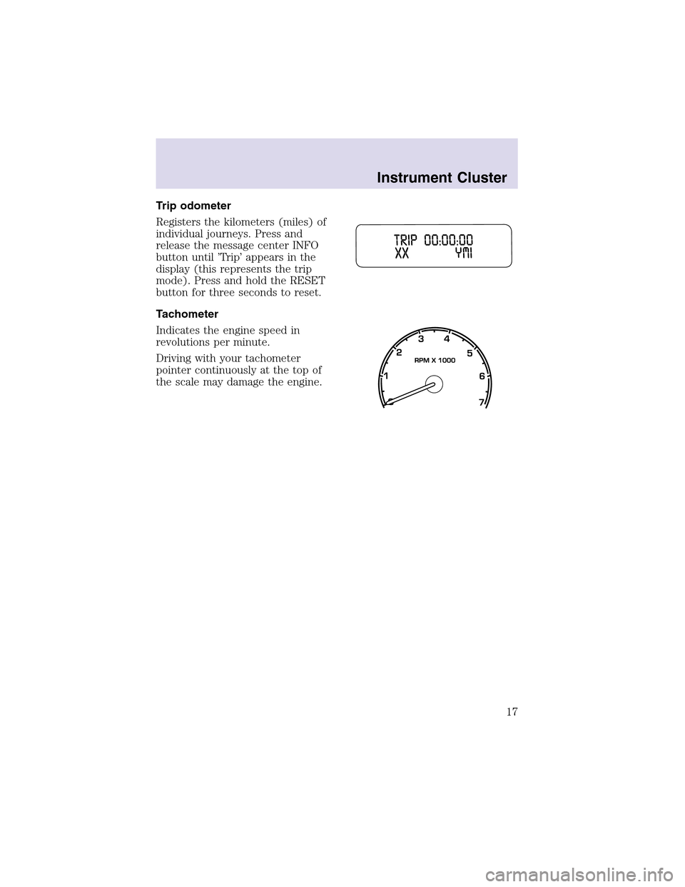 LINCOLN AVIATOR 2003 User Guide Trip odometer
Registers the kilometers (miles) of
individual journeys. Press and
release the message center INFO
button until ’Trip’ appears in the
display (this represents the trip
mode). Press a