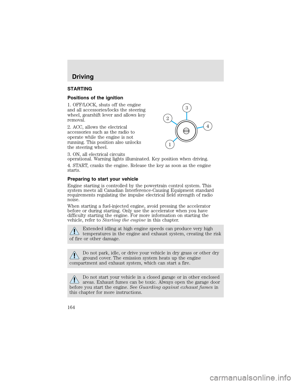 LINCOLN AVIATOR 2003 Owners Manual STARTING
Positions of the ignition
1. OFF/LOCK, shuts off the engine
and all accessories/locks the steering
wheel, gearshift lever and allows key
removal.
2. ACC, allows the electrical
accessories suc