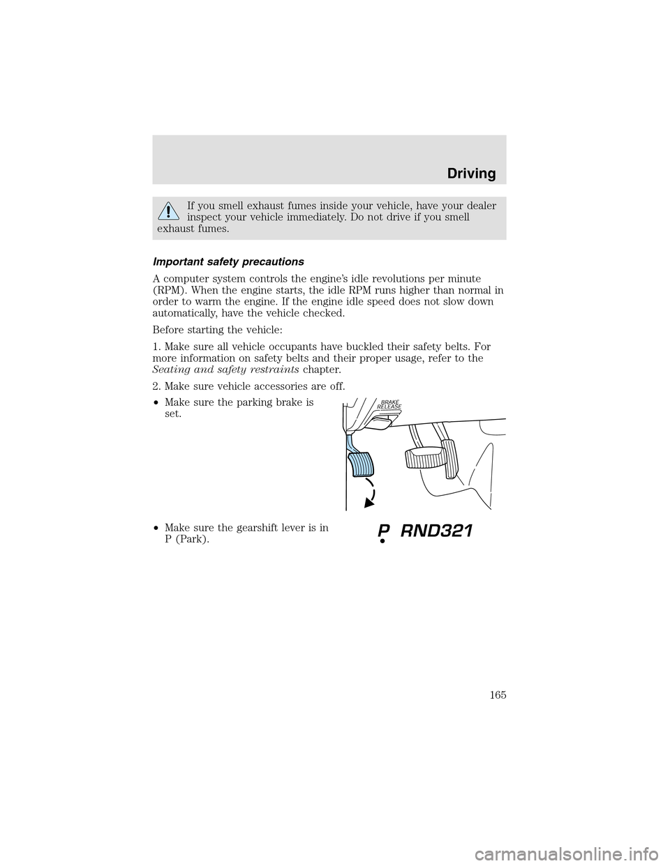 LINCOLN AVIATOR 2003  Owners Manual If you smell exhaust fumes inside your vehicle, have your dealer
inspect your vehicle immediately. Do not drive if you smell
exhaust fumes.
Important safety precautions
A computer system controls the 