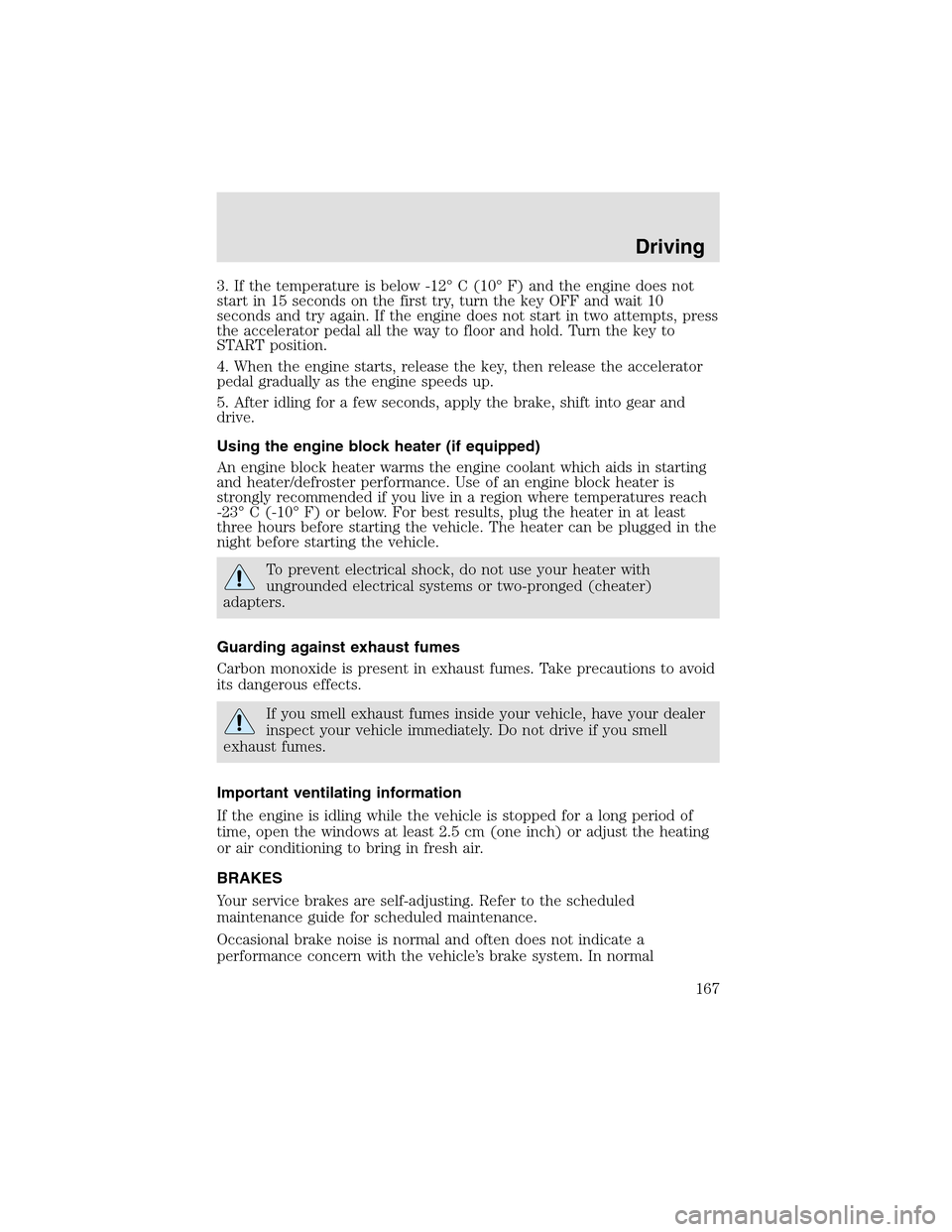 LINCOLN AVIATOR 2003  Owners Manual 3. If the temperature is below -12° C (10° F) and the engine does not
start in 15 seconds on the first try, turn the key OFF and wait 10
seconds and try again. If the engine does not start in two at