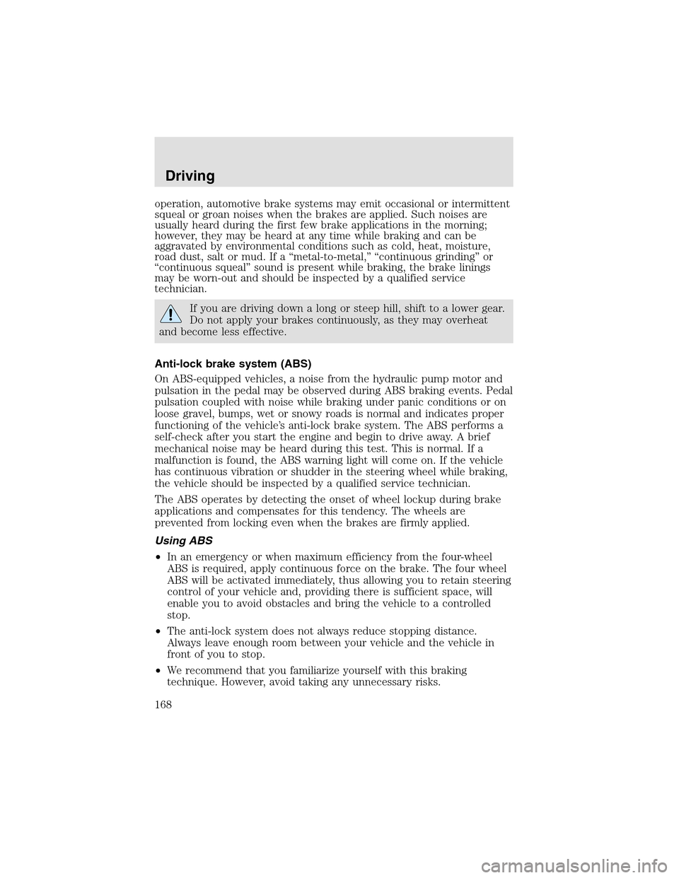 LINCOLN AVIATOR 2003  Owners Manual operation, automotive brake systems may emit occasional or intermittent
squeal or groan noises when the brakes are applied. Such noises are
usually heard during the first few brake applications in the