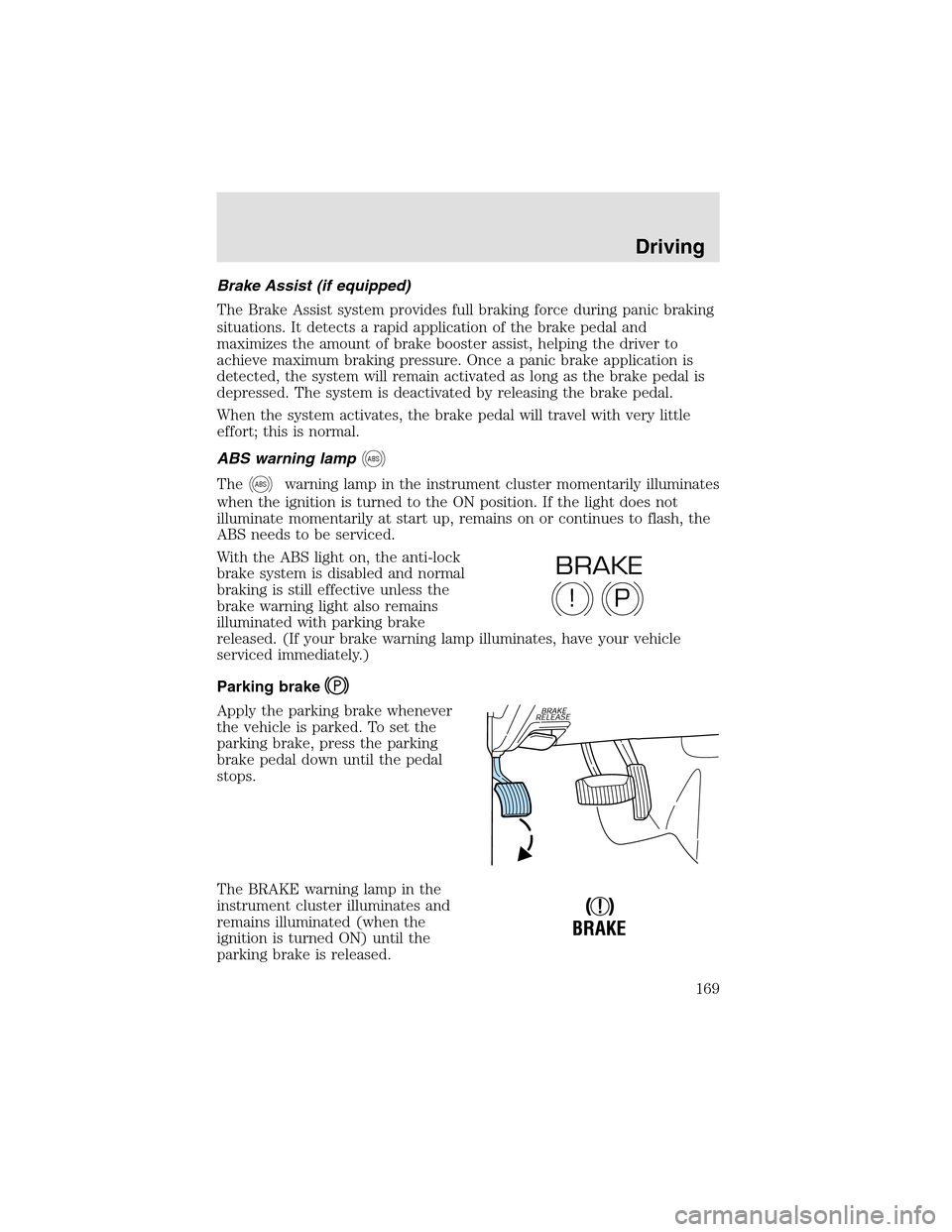 LINCOLN AVIATOR 2003  Owners Manual Brake Assist (if equipped)
The Brake Assist system provides full braking force during panic braking
situations. It detects a rapid application of the brake pedal and
maximizes the amount of brake boos