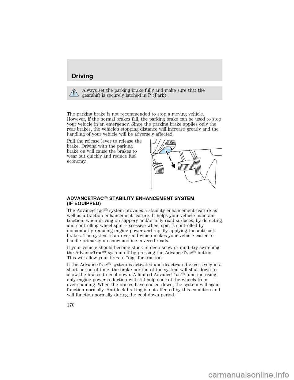 LINCOLN AVIATOR 2003  Owners Manual Always set the parking brake fully and make sure that the
gearshift is securely latched in P (Park).
The parking brake is not recommended to stop a moving vehicle.
However, if the normal brakes fail, 