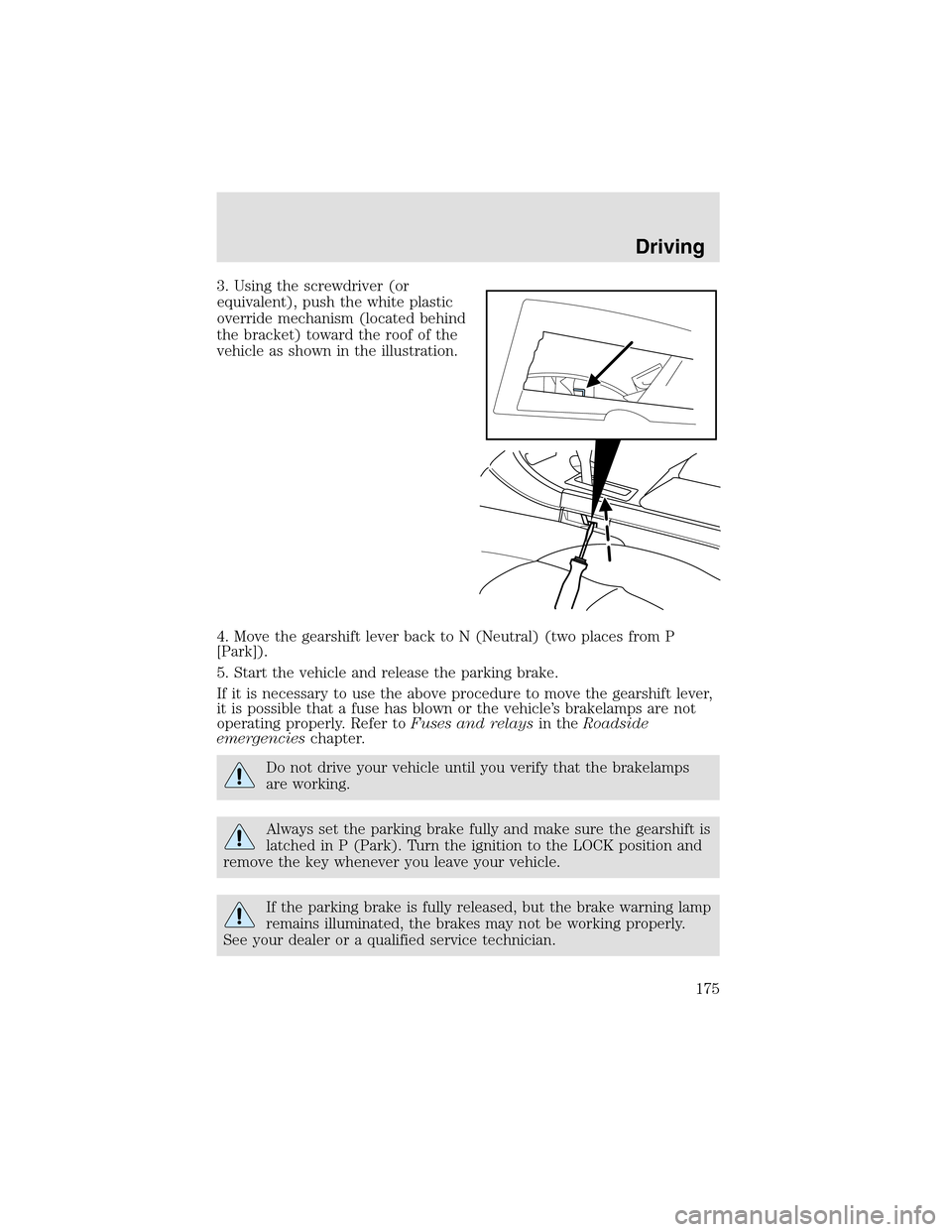 LINCOLN AVIATOR 2003 Owners Manual 3. Using the screwdriver (or
equivalent), push the white plastic
override mechanism (located behind
the bracket) toward the roof of the
vehicle as shown in the illustration.
4. Move the gearshift leve LINCOLN AVIATOR 2003 Owners Manual 3. Using the screwdriver (or
equivalent), push the white plastic
override mechanism (located behind
the bracket) toward the roof of the
vehicle as shown in the illustration.
4. Move the gearshift leve