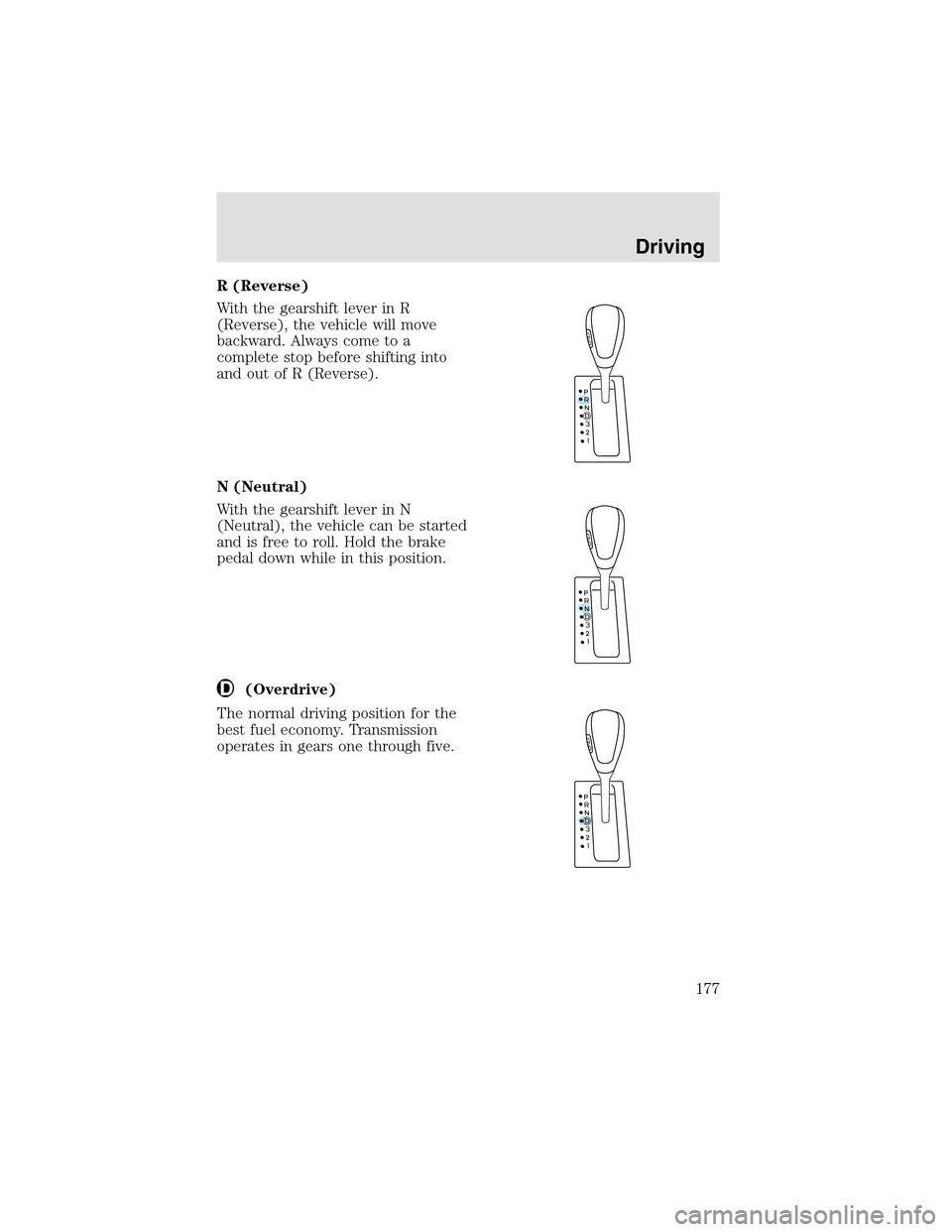 LINCOLN AVIATOR 2003  Owners Manual R (Reverse)
With the gearshift lever in R
(Reverse), the vehicle will move
backward. Always come to a
complete stop before shifting into
and out of R (Reverse).
N (Neutral)
With the gearshift lever in