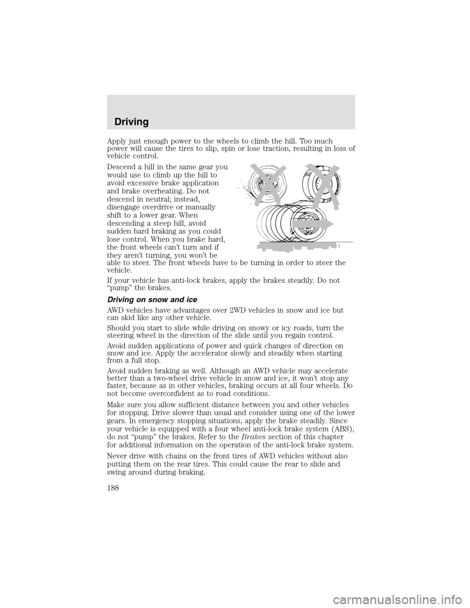 LINCOLN AVIATOR 2003  Owners Manual Apply just enough power to the wheels to climb the hill. Too much
power will cause the tires to slip, spin or lose traction, resulting in loss of
vehicle control.
Descend a hill in the same gear you
w