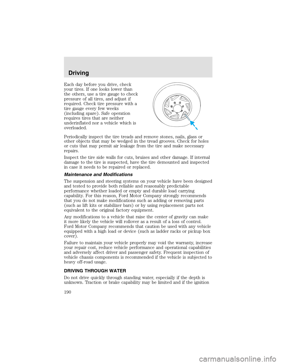 LINCOLN AVIATOR 2003  Owners Manual Each day before you drive, check
your tires. If one looks lower than
the others, use a tire gauge to check
pressure of all tires, and adjust if
required. Check tire pressure with a
tire gauge every fe