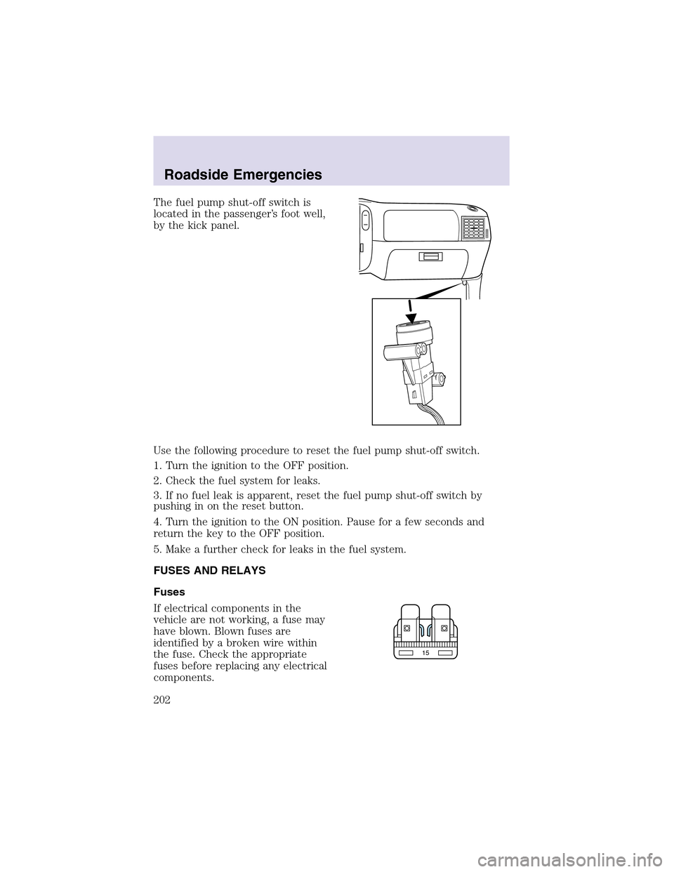LINCOLN AVIATOR 2003  Owners Manual The fuel pump shut-off switch is
located in the passenger’s foot well,
by the kick panel.
Use the following procedure to reset the fuel pump shut-off switch.
1. Turn the ignition to the OFF position