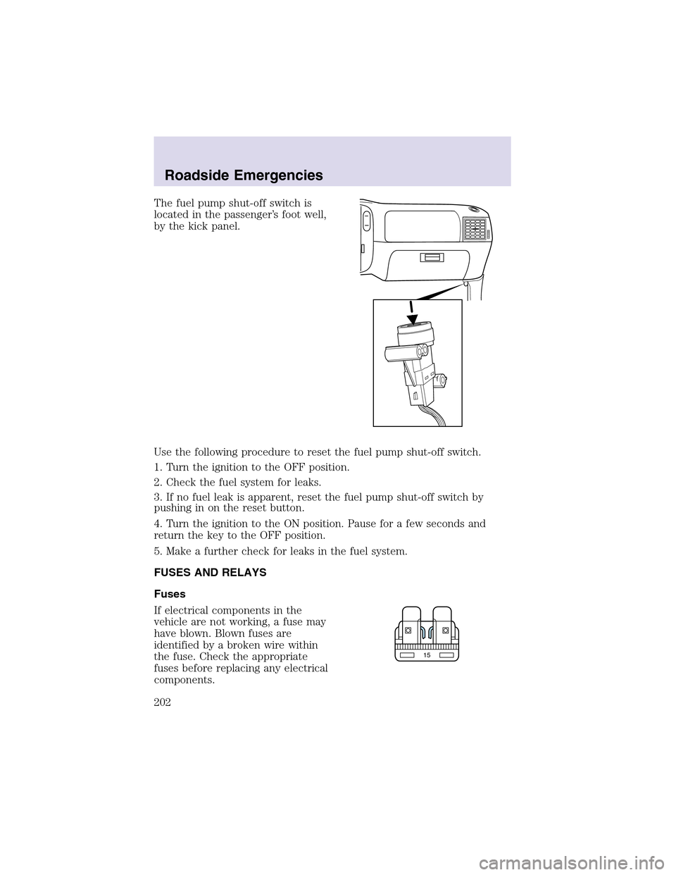 LINCOLN AVIATOR 2003 Owners Manual The fuel pump shut-off switch is
located in the passenger’s foot well,
by the kick panel.
Use the following procedure to reset the fuel pump shut-off switch.
1. Turn the ignition to the OFF position LINCOLN AVIATOR 2003 Owners Manual The fuel pump shut-off switch is
located in the passenger’s foot well,
by the kick panel.
Use the following procedure to reset the fuel pump shut-off switch.
1. Turn the ignition to the OFF position