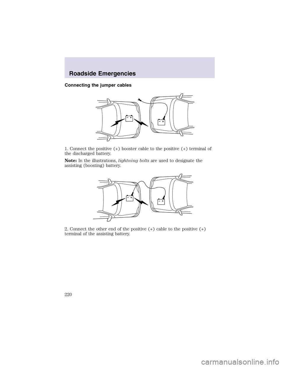 LINCOLN AVIATOR 2003  Owners Manual Connecting the jumper cables
1. Connect the positive (+) booster cable to the positive (+) terminal of
the discharged battery.
Note:In the illustrations,lightning boltsare used to designate the
assist