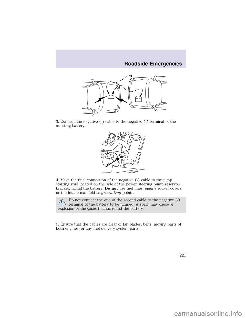 LINCOLN AVIATOR 2003 Owners Manual 3. Connect the negative (-) cable to the negative (-) terminal of the
assisting battery.
4. Make the final connection of the negative (-) cable to the jump
starting stud located on the side of the pow LINCOLN AVIATOR 2003 Owners Manual 3. Connect the negative (-) cable to the negative (-) terminal of the
assisting battery.
4. Make the final connection of the negative (-) cable to the jump
starting stud located on the side of the pow