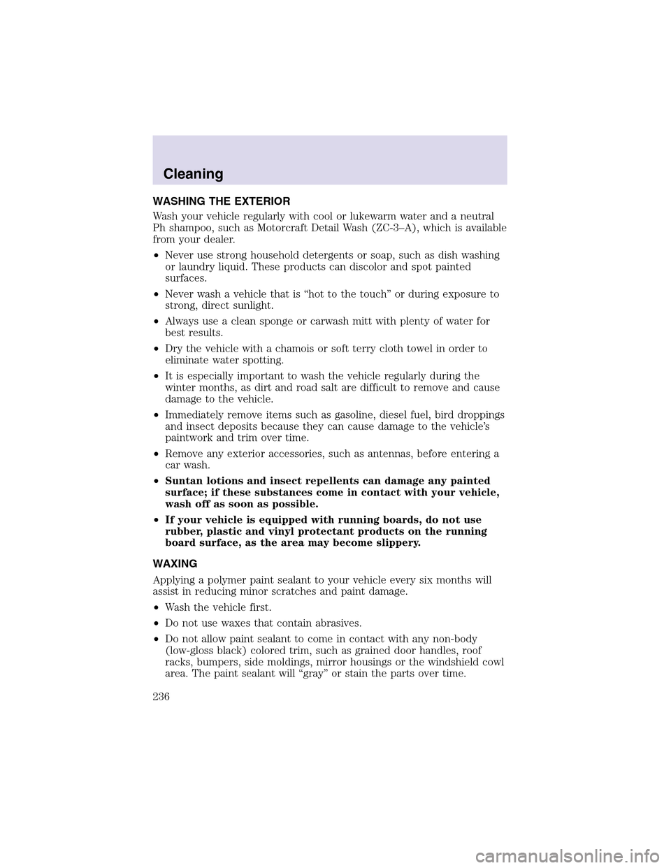 LINCOLN AVIATOR 2003 User Guide WASHING THE EXTERIOR
Wash your vehicle regularly with cool or lukewarm water and a neutral
Ph shampoo, such as Motorcraft Detail Wash (ZC-3–A), which is available
from your dealer.
•Never use stro